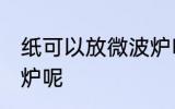 纸可以放微波炉吗 纸能不能放进微波炉呢
