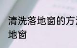 清洗落地窗的方法有哪些 怎么清洗落地窗