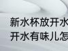 新水杯放开水有味儿怎么办 新水杯放开水有味儿怎么去除