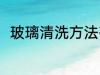 玻璃清洗方法有哪些 怎么清洗玻璃