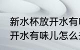 新水杯放开水有味儿怎么办 新水杯放开水有味儿怎么去除