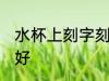 水杯上刻字刻什么好 水杯上刻什么字好