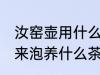 汝窑壶用什么茶叶养最好 汝窑茶具用来泡养什么茶最好