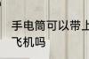 手电筒可以带上飞机吗 手电筒能带上飞机吗
