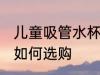 儿童吸管水杯怎么选购 儿童吸管水杯如何选购