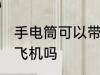 手电筒可以带上飞机吗 手电筒能带上飞机吗