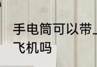 手电筒可以带上飞机吗 手电筒能带上飞机吗