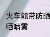 火车能带防晒喷雾吗 火车是否能带防晒喷雾