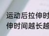 运动后拉伸时间越长越好吗 运动后拉伸时间越长越有好处是吗