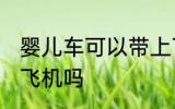 婴儿车可以带上飞机吗 婴儿车能带上飞机吗