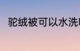 驼绒被可以水洗吗 驼绒被能水洗吗
