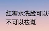红糖水洗脸可以祛斑吗 红糖水洗脸可不可以祛斑