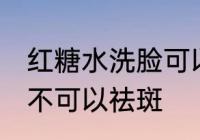 红糖水洗脸可以祛斑吗 红糖水洗脸可不可以祛斑