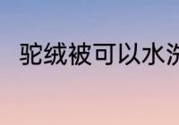 驼绒被可以水洗吗 驼绒被能水洗吗