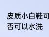 皮质小白鞋可以水洗吗 皮质小白鞋是否可以水洗