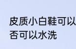 皮质小白鞋可以水洗吗 皮质小白鞋是否可以水洗