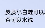 皮质小白鞋可以水洗吗 皮质小白鞋是否可以水洗
