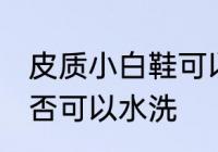 皮质小白鞋可以水洗吗 皮质小白鞋是否可以水洗