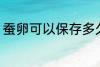 蚕卵可以保存多久 蚕卵能放多长时间