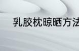 乳胶枕晾晒方法 如何晾晒乳胶枕