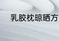 乳胶枕晾晒方法 如何晾晒乳胶枕