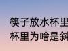 筷子放水杯里为什么是斜的 筷子放水杯里为啥是斜的呢