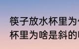 筷子放水杯里为什么是斜的 筷子放水杯里为啥是斜的呢
