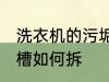 洗衣机的污垢槽怎么拆 洗衣机的污垢槽如何拆