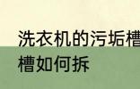 洗衣机的污垢槽怎么拆 洗衣机的污垢槽如何拆