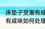 床垫子受潮有咸味怎么办 床垫子受潮有咸味如何处理