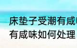 床垫子受潮有咸味怎么办 床垫子受潮有咸味如何处理