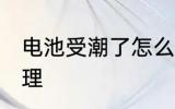 电池受潮了怎么办 电池受潮了如何处理