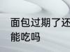 面包过期了还能不能吃 面包过期了还能吃吗