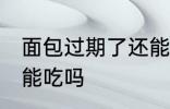 面包过期了还能不能吃 面包过期了还能吃吗