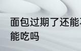 面包过期了还能不能吃 面包过期了还能吃吗