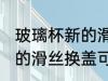 玻璃杯新的滑丝换盖可以吗 玻璃杯新的滑丝换盖可不可以
