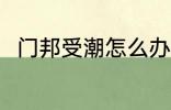 门邦受潮怎么办 如何解决门邦受潮