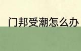 门邦受潮怎么办 如何解决门邦受潮