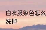 白衣服染色怎么洗掉 白衣服染色如何洗掉