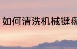 如何清洗机械键盘 机械键盘清洗步骤