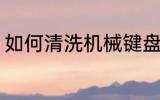 如何清洗机械键盘 机械键盘清洗步骤