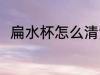 扁水杯怎么清洗 扁水杯的清洗方法
