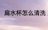 扁水杯怎么清洗 扁水杯的清洗方法