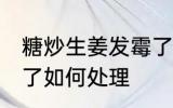 糖炒生姜发霉了怎么办 糖炒生姜发霉了如何处理