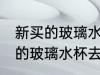 新买的玻璃水杯怎么去味 如何给新买的玻璃水杯去味