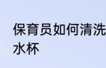 保育员如何清洗水杯 保育员怎样清洗水杯