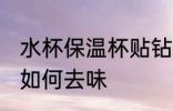 水杯保温杯贴钻怎么去味 水杯保温杯如何去味
