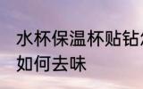 水杯保温杯贴钻怎么去味 水杯保温杯如何去味