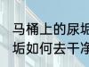 马桶上的尿垢怎么去干净 马桶上的尿垢如何去干净