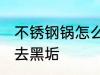 不锈钢锅怎么样去黑垢 不锈钢锅如何去黑垢